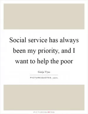 Social service has always been my priority, and I want to help the poor Picture Quote #1