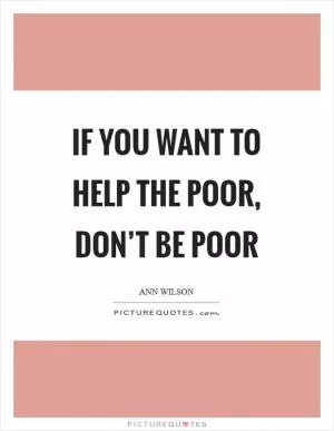 If you want to help the poor, don’t be poor Picture Quote #1
