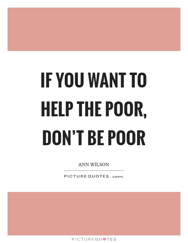 If you want to help the poor, don't be poor Picture Quote #1