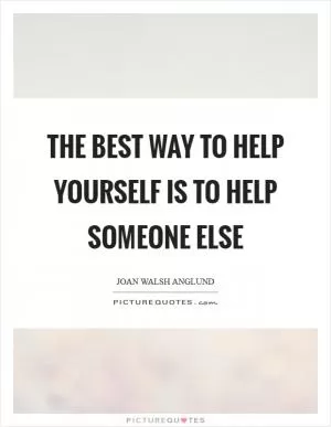 The best way to help yourself is to help someone else Picture Quote #1