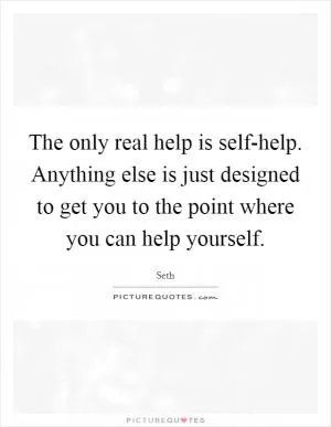 The only real help is self-help. Anything else is just designed to get you to the point where you can help yourself Picture Quote #1