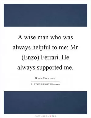 A wise man who was always helpful to me: Mr (Enzo) Ferrari. He always supported me Picture Quote #1