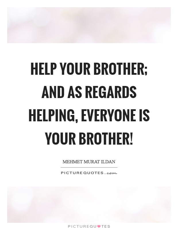 Help your brother; and as regards helping, everyone is your brother! Picture Quote #1