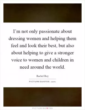 I’m not only passionate about dressing women and helping them feel and look their best, but also about helping to give a stronger voice to women and children in need around the world Picture Quote #1