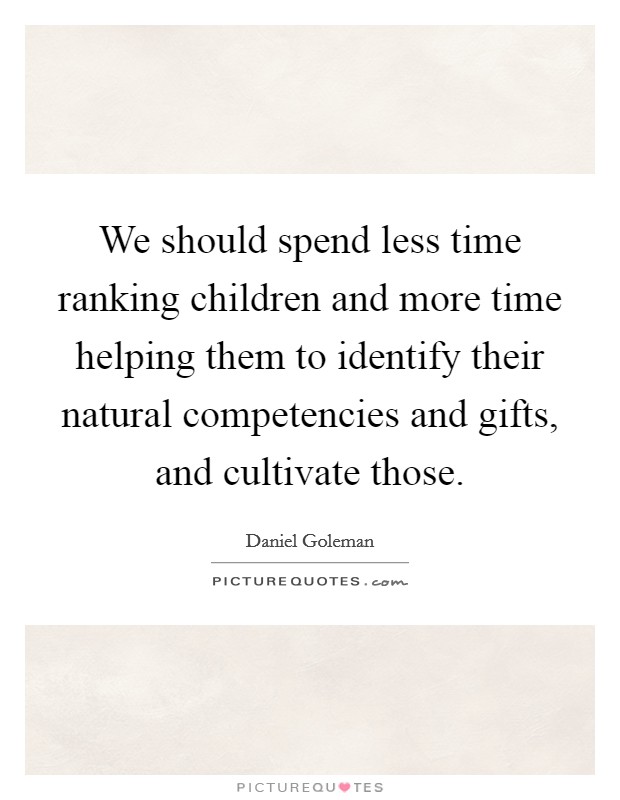 We should spend less time ranking children and more time helping them to identify their natural competencies and gifts, and cultivate those. Picture Quote #1