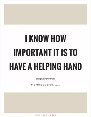 I know how important it is to have a helping hand Picture Quote #1