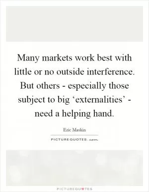 Many markets work best with little or no outside interference. But others - especially those subject to big ‘externalities’ - need a helping hand Picture Quote #1