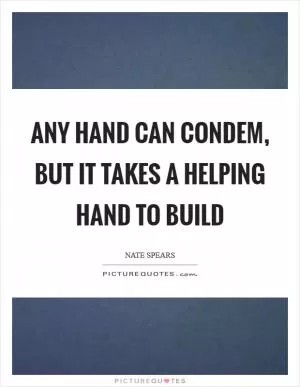 Any hand can condem, but it takes a helping hand to build Picture Quote #1