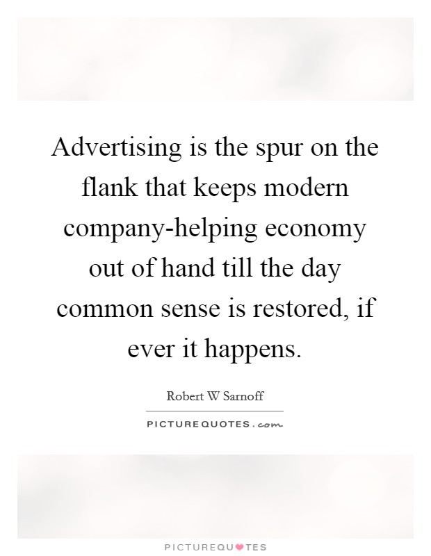 Advertising is the spur on the flank that keeps modern company-helping economy out of hand till the day common sense is restored, if ever it happens. Picture Quote #1