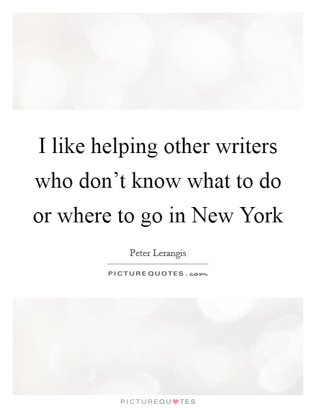 I like helping other writers who don't know what to do or where to go in New York Picture Quote #1
