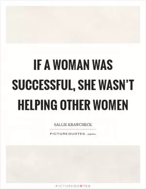 If a woman was successful, she wasn’t helping other women Picture Quote #1