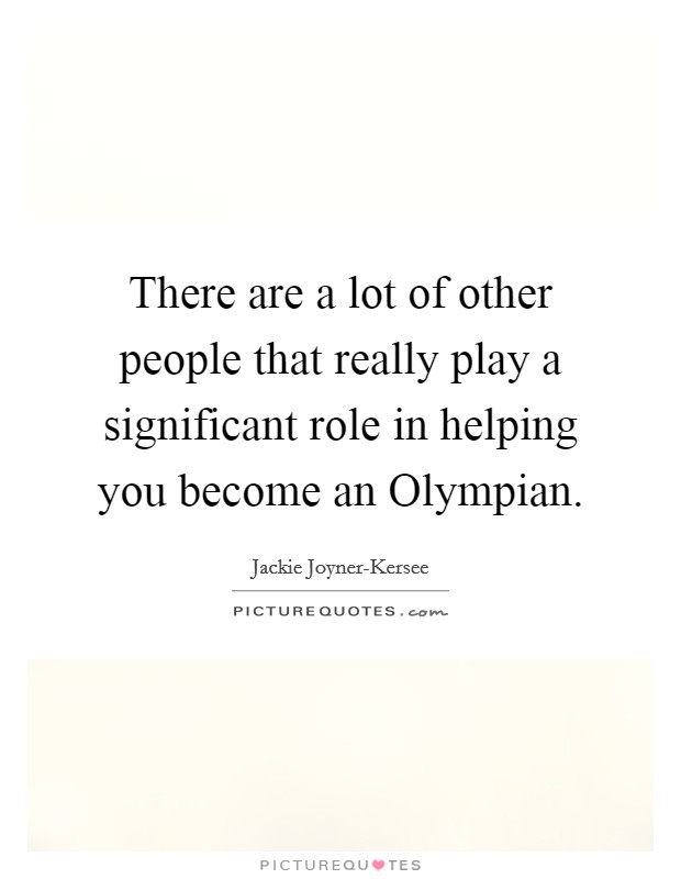 There are a lot of other people that really play a significant role in helping you become an Olympian. Picture Quote #1