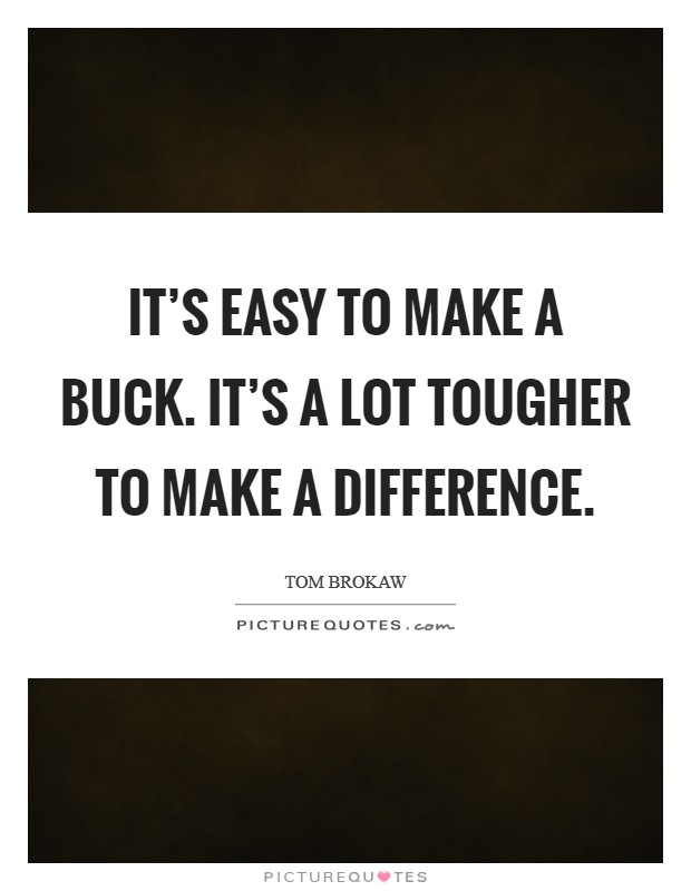 It's easy to make a buck. It's a lot tougher to make a difference. Picture Quote #1