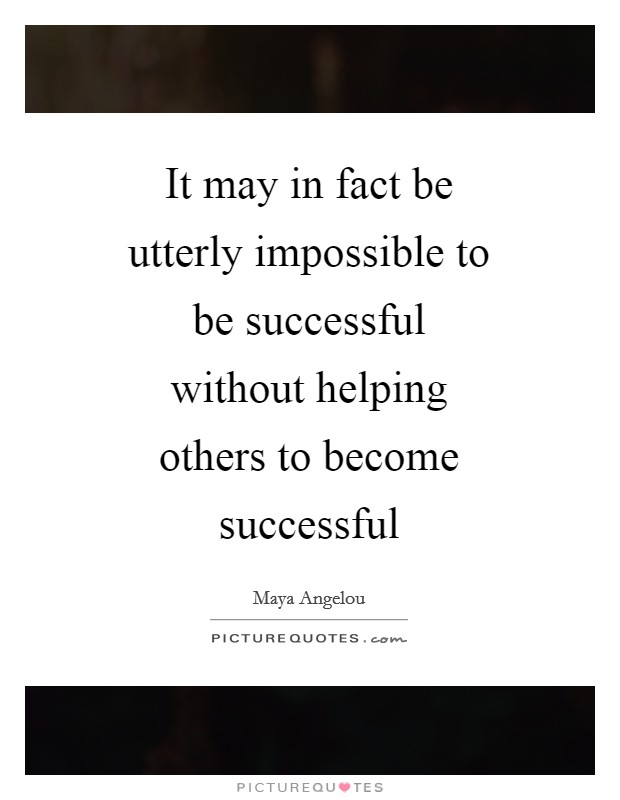 It may in fact be utterly impossible to be successful without helping others to become successful Picture Quote #1