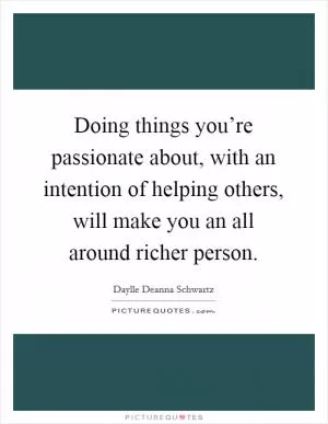 Doing things you’re passionate about, with an intention of helping others, will make you an all around richer person Picture Quote #1