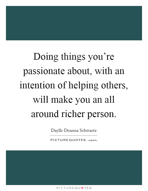 Doing things you're passionate about, with an intention of helping others, will make you an all around richer person. Picture Quote #1