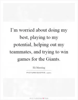 I’m worried about doing my best, playing to my potential, helping out my teammates, and trying to win games for the Giants Picture Quote #1