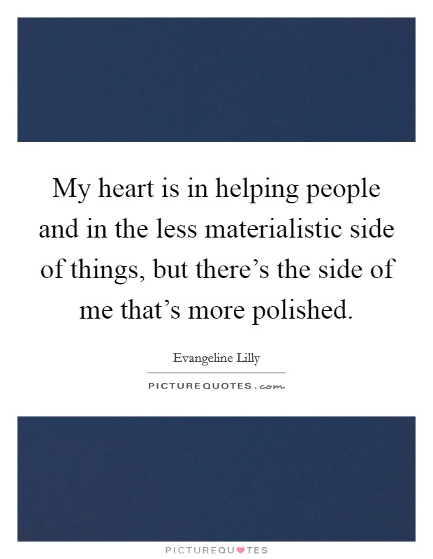 My heart is in helping people and in the less materialistic side of things, but there's the side of me that's more polished. Picture Quote #1