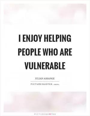 I enjoy helping people who are vulnerable Picture Quote #1