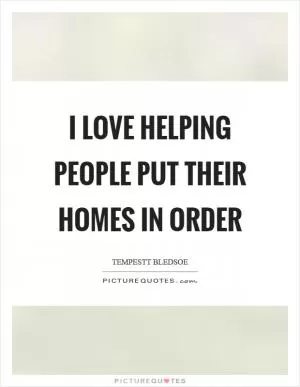 I love helping people put their homes in order Picture Quote #1