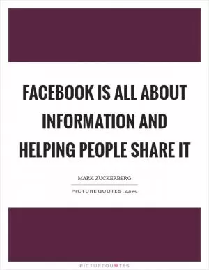 Facebook is all about information and helping people share it Picture Quote #1