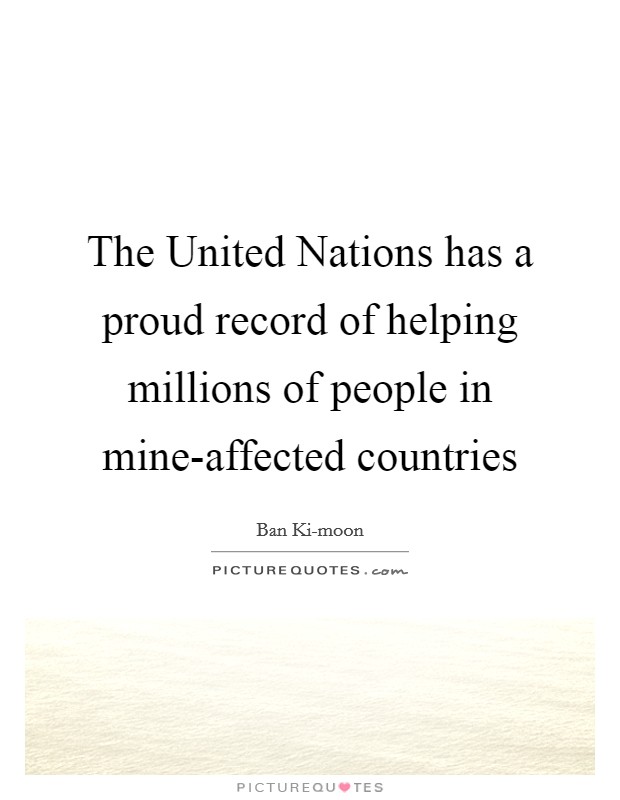 The United Nations has a proud record of helping millions of people in mine-affected countries Picture Quote #1