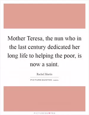 Mother Teresa, the nun who in the last century dedicated her long life to helping the poor, is now a saint Picture Quote #1