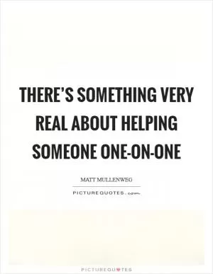 There’s something very real about helping someone one-on-one Picture Quote #1