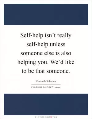Self-help isn’t really self-help unless someone else is also helping you. We’d like to be that someone Picture Quote #1