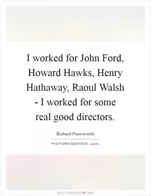 I worked for John Ford, Howard Hawks, Henry Hathaway, Raoul Walsh - I worked for some real good directors Picture Quote #1