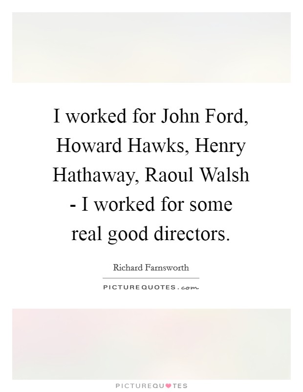 I worked for John Ford, Howard Hawks, Henry Hathaway, Raoul Walsh - I worked for some real good directors. Picture Quote #1