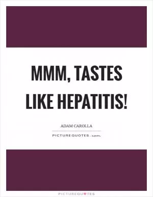 Mmm, tastes like hepatitis! Picture Quote #1