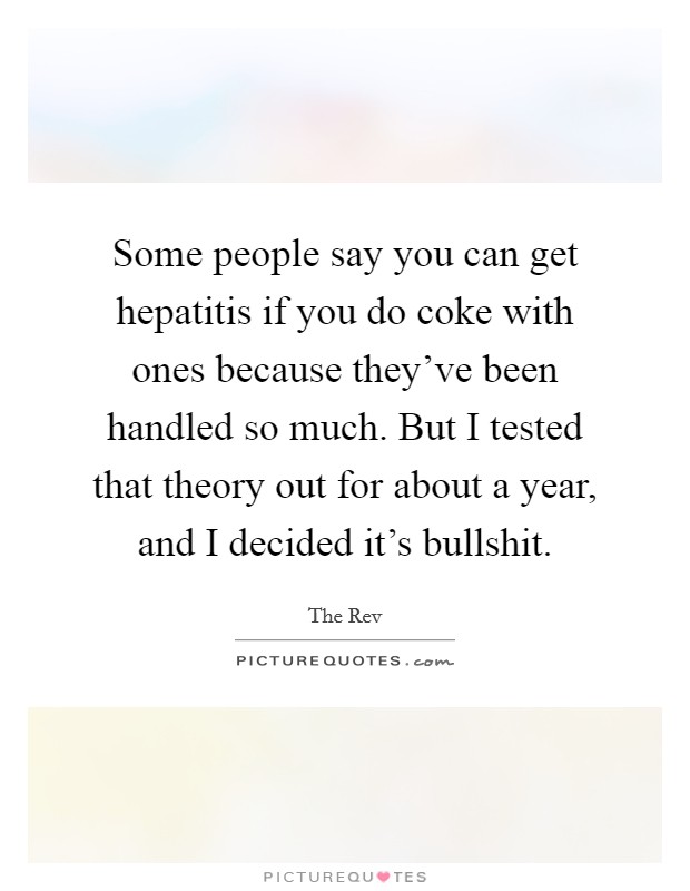 Some people say you can get hepatitis if you do coke with ones because they've been handled so much. But I tested that theory out for about a year, and I decided it's bullshit. Picture Quote #1