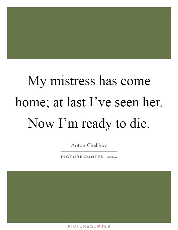 My mistress has come home; at last I've seen her. Now I'm ready to die. Picture Quote #1