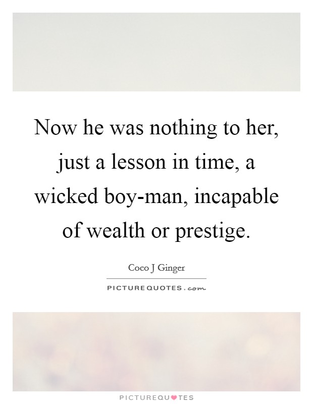 Now he was nothing to her, just a lesson in time, a wicked boy-man, incapable of wealth or prestige Picture Quote #1