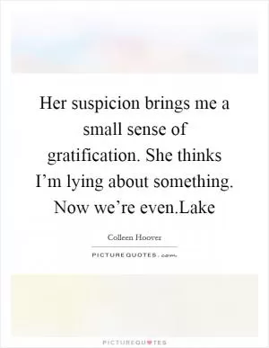 Her suspicion brings me a small sense of gratification. She thinks I’m lying about something. Now we’re even.Lake Picture Quote #1