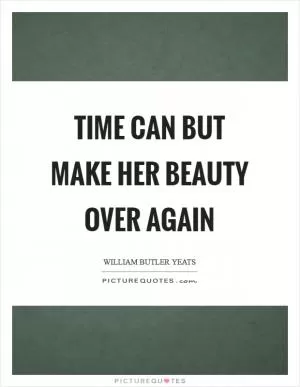 Time can but make her beauty over again Picture Quote #1