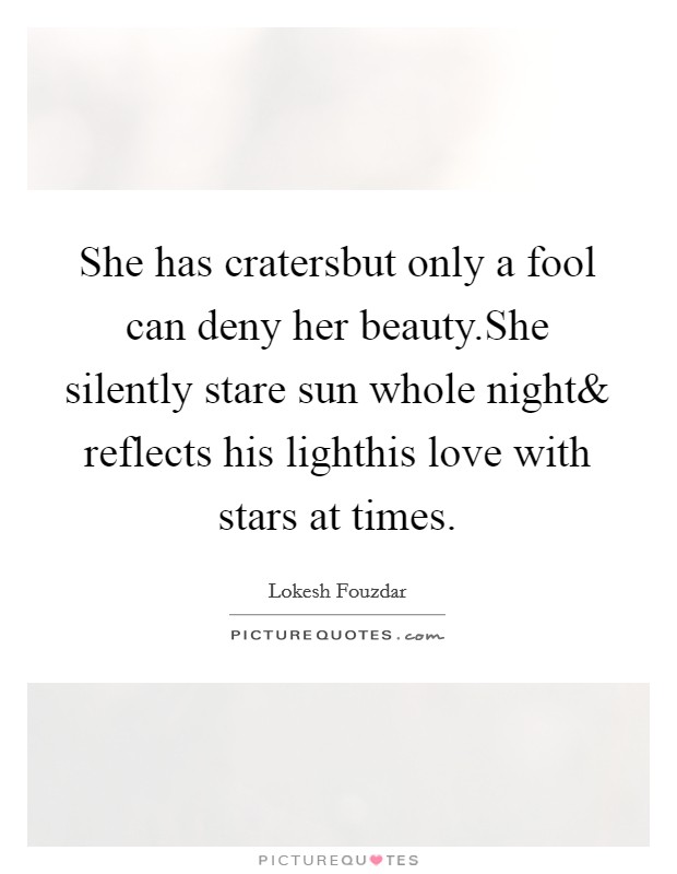 She has cratersbut only a fool can deny her beauty.She silently stare sun whole night Picture Quote #1