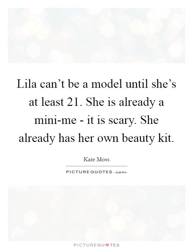 Lila can't be a model until she's at least 21. She is already a mini-me - it is scary. She already has her own beauty kit. Picture Quote #1