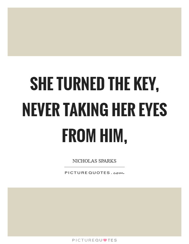 She turned the key, never taking her eyes from him, Picture Quote #1