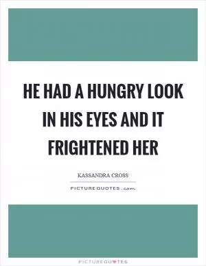 He had a hungry look in his eyes and it frightened her Picture Quote #1