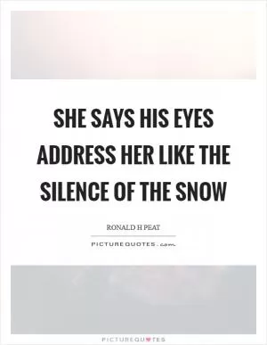She says his eyes address her like the silence of the snow Picture Quote #1