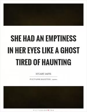 She had an emptiness in her eyes like a ghost tired of haunting Picture Quote #1