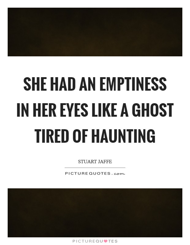 She had an emptiness in her eyes like a ghost tired of haunting Picture Quote #1