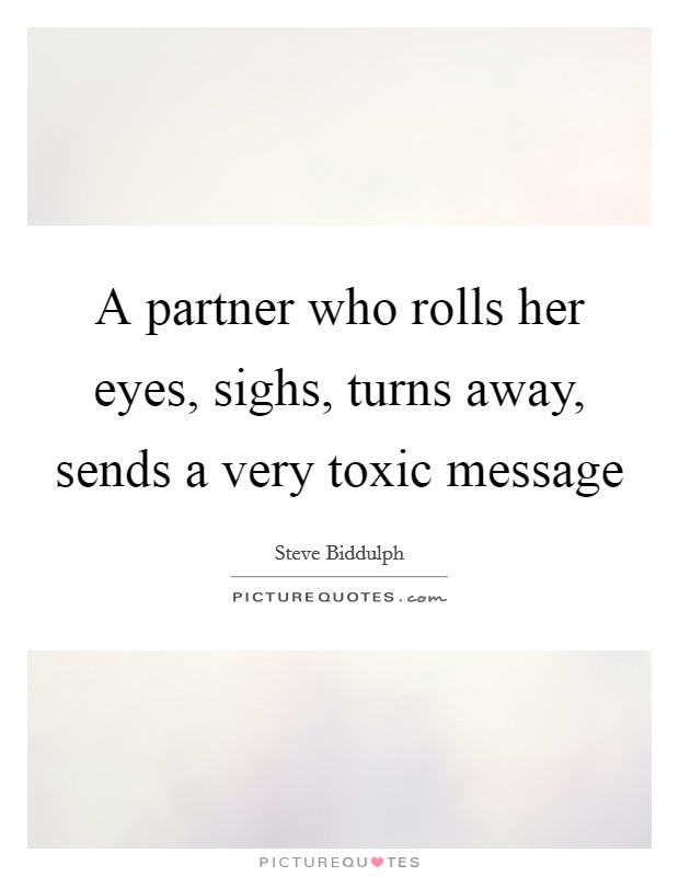A partner who rolls her eyes, sighs, turns away, sends a very toxic message Picture Quote #1