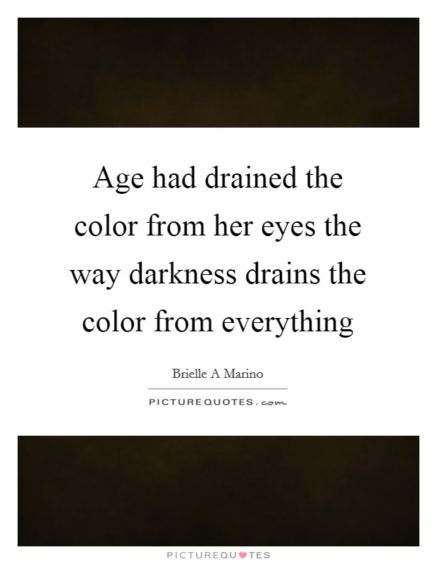 Age had drained the color from her eyes the way darkness drains the color from everything Picture Quote #1