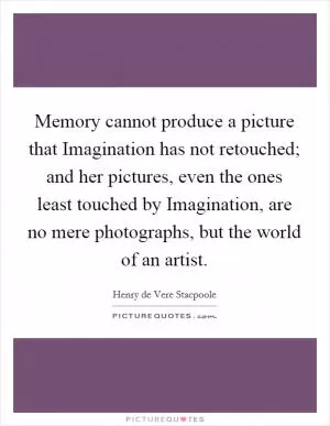 Memory cannot produce a picture that Imagination has not retouched; and her pictures, even the ones least touched by Imagination, are no mere photographs, but the world of an artist Picture Quote #1