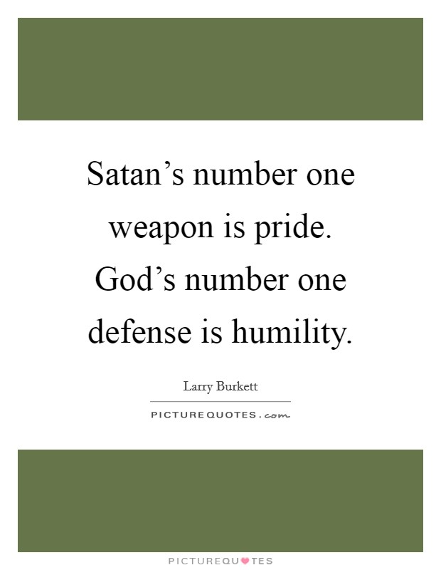 Satan's number one weapon is pride. God's number one defense is humility. Picture Quote #1