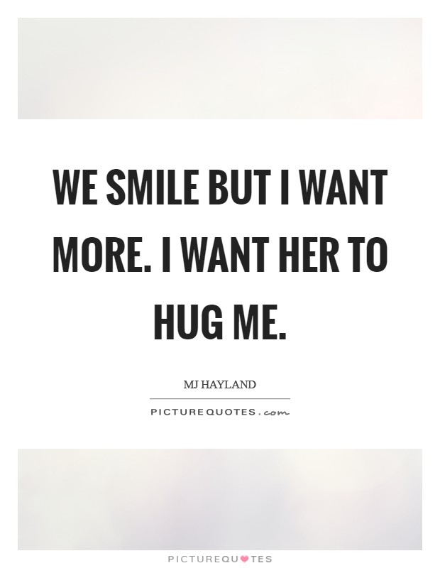 We smile but I want more. I want her to hug me. Picture Quote #1