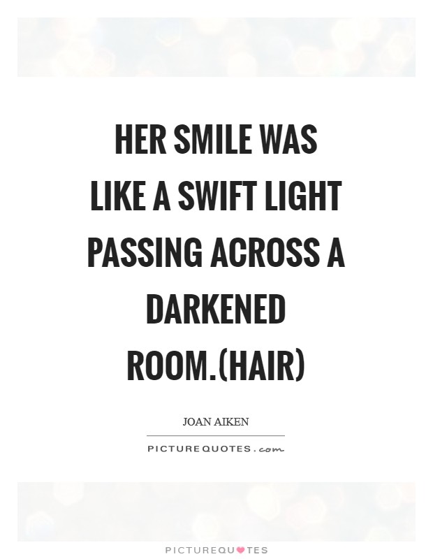Her smile was like a swift light passing across a darkened room.(Hair) Picture Quote #1
